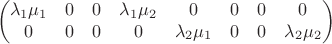 $$\begin{pmatrix}
\lambda_1 \mu_1 & 0 & 0 & \lambda_1 \mu_2 & 0 & 0 & 0 & 0 \\
0 & 0 & 0 & 0 &  \lambda_2 \mu_1  & 0 & 0 &  \lambda_2 \mu_2   
\end{pmatrix}$$
