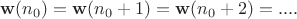 $$\mathbf{w}(n_0) = \mathbf{w}(n_0+1) = \mathbf{w}(n_0+2) = ....$$