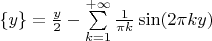 $\{ y\} = \frac{y}{2} - \sum\limits_{k=1}^{+ \infty} \frac{1}{\pi k} \sin (2 \pi k y)$