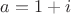 $a=1+i$
