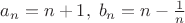 $a_n=n+1,\;b_n=n-\frac 1 n$