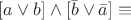 $[a \lor b ] \land [\bar b \lor \bar a]  \equiv$
