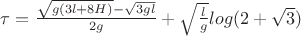 $\tau=\frac{\sqrt{g(3l+8H)}-\sqrt{3gl}}{2g}+\sqrt{\frac{l}{g}}log(2+\sqrt{3})$