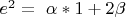 $e^2=\ \alpha\ast1+2\beta\aste$