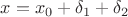 $x=x_0+\delta_1+\delta_2$