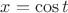 $x = \cos t$