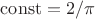 $\mathrm{const}=2/\pi$
