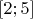 $[2;5]$