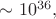 $\sim 10^{36},$