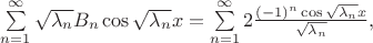 $\sum\limits_{n=1}^{\infty} \sqrt{\lambda_n} B_n \cos \sqrt{\lambda_n} x = \sum\limits_{n=1}^{\infty} 2 \frac {(-1)^n \cos\sqrt{\lambda_n} x} {\sqrt{\lambda_n}},$