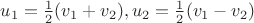 $u_1=\frac{1}2(v_1+v_2), u_2=\frac{1}2(v_1-v_2)$