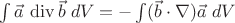 $\int \vec{a}\,\operatorname{div}\vec{b}\;dV =- \int (\vec{b}\cdot\nabla)\vec{a}\;dV$ $\int \vec{a}\,\operatorname{div}\vec{b}\;dV =- \int (\vec{b}\cdot\nabla)\vec{a}\;dV$
