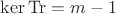 $\ker\operatorname{Tr}=m-1$