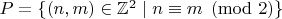 $P = \{ (n, m) \in \mathbb Z^2 \mid n \equiv m \pmod 2 \}$