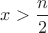 $x>\dfrac{n}{2}$
