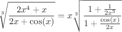 $$\sqrt[3]{\frac{2x^4+x}{2x+\cos(x)}}=x\sqrt[3]{\frac{1+\frac{1}{2x^3}}{1+\frac{\cos(x)}{2x}}}$$
