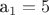 a_1 = 5