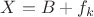 $X=B+f_k$