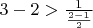 $3-2>\frac 1 {\frac {2-1} 2} $