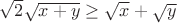 $\sqrt{2}\sqrt{x+y} \ge \sqrt{x}+\sqrt{y}$