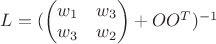 $L=(\begin{pmatrix}
 w_1&  w_3 \\
 w_3&  w_2 
\end{pmatrix}+OO^T)^{-1}$