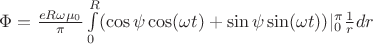 $\Phi =  \frac{eR\omega\mu_0}{\pi}\int\limits_{0}^{R}(\cos\psi \cos(\omega t) + \sin\psi\sin(\omega t))\bigg_|\imits_{0}^{\pi}\frac{1}{r}dr$