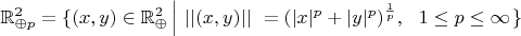 $\mathbb{R}_{\oplus p}^2 = \{ (x, y) \in \mathbb{R}_{\oplus}^2 \left |~|| (x, y) ||~= (| x |^p + | y |^p)^{\frac{1}{p}},~~1 \le p \le \infty \right . \}$