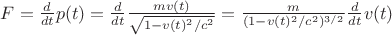 $F = \frac{d}{dt} p(t) = \frac{d}{dt}\frac{m v(t)}{\sqrt{1-v(t)^2/c^2}} = \frac{m}{(1-v(t)^2/c^2)^{3/2}} \frac{d}{dt} v(t)$