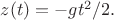 $z(t)=-gt^2/2.$