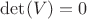 $\det(V) = 0$