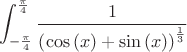 $$\int_{-\frac{\pi}{4}}^{\frac{\pi}{4}} \frac{1}{\left(\cos\left(x\right)+\sin\left(x\right)\right)^{\frac{1}{3}}}$$