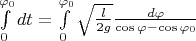 $\int\limits_0^{\varphi_0} dt = \int\limits_0^{\varphi_0} \sqrt{\frac{l}{2g}}\frac{d \varphi}{\cos \varphi - \cos \varphi_0}$