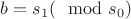 $b=s_1 (\mod s_0)$