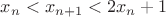 $ x_{n} < x_{n+1}  < 2x_{n}+1 $