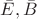 $\bar{E}, \bar{B}$