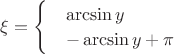 $\xi=\begin{cases}&\arcsin{y} \\&-\arcsin{y} + \pi \end{cases}$
