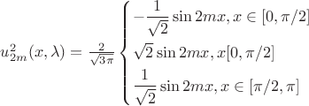 $\[u_{2m}^2(x,\lambda ) = \frac{2}{{\sqrt {3\pi } }}\left\{ \begin{gathered}
   - \frac{1}{{\sqrt 2 }}\sin 2mx,x \in [0,\pi /2] \hfill \\
  \sqrt 2 \sin 2mx,x[0,\pi /2] \hfill \\
  \frac{1}{{\sqrt 2 }}\sin 2mx,x \in [\pi /2,\pi ] \hfill \\ 
\end{gathered}  \right.\]$