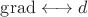 $\operatorname{grad}\longleftrightarrow d$
