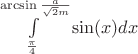 $\int\limits_{\frac{\pi}{4}}^{\arcsin{\frac{a}{\sqrt{2}m}}}\sin(x)dx$