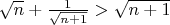 $\sqrt n + \frac1{\sqrt {n+1}}>\sqrt {n+1} $