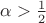 $\alpha > \frac 1 2$