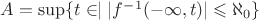 $A=\sup\{t\in \mathbbR\mid |f^{-1}(-\infty, t) |\leqslant\aleph_0\}$