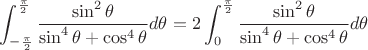 $ \displaystyle\int_{-\frac{\pi}{2}}^{\frac{\pi}{2}} \frac{\sin^2\theta }{\sin^4\theta+\cos^4\theta}  d\theta = 2\displaystyle\int_{0}^{\frac{\pi}{2}} \frac{\sin^2\theta }{\sin^4\theta+\cos^4\theta}  d\theta$