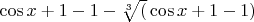 $\cos x +1-1-\sqrt[3](\cos x +1 -1)$