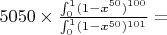 $5050 \times \frac{\int_{0}^{1}(1-x^{50})^{100}}{\int_{0}^{1}(1-x^{50})^{101}}=$