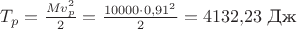 $T_p=\frac{Mv_p^2} 2=\frac {10000\cdot 0{,}91^2}2=4132{,}23\,\, \text{Дж}$