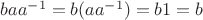 $baa^{-1}=b(aa^{-1})=b1=b$