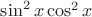 $\sin^2 x\cos^2 x$