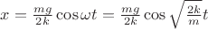 $x=\frac{mg}{2k}\cos\omega t=\frac{mg}{2k}\cos \sqrt{\frac{2k}{m}}t$