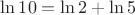 $\ln 10=\ln 2+\ln 5$